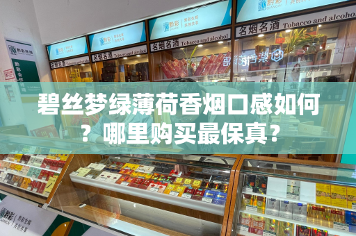 碧丝梦绿薄荷香烟口感如何？哪里购买最保真？